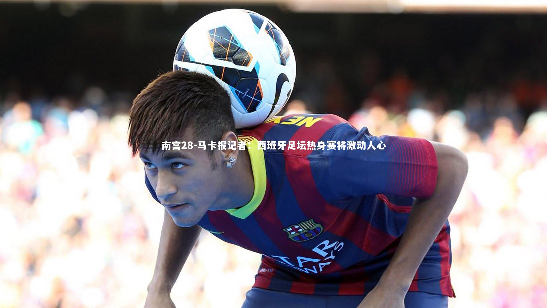马卡报记者：西班牙足坛热身赛将激动人心