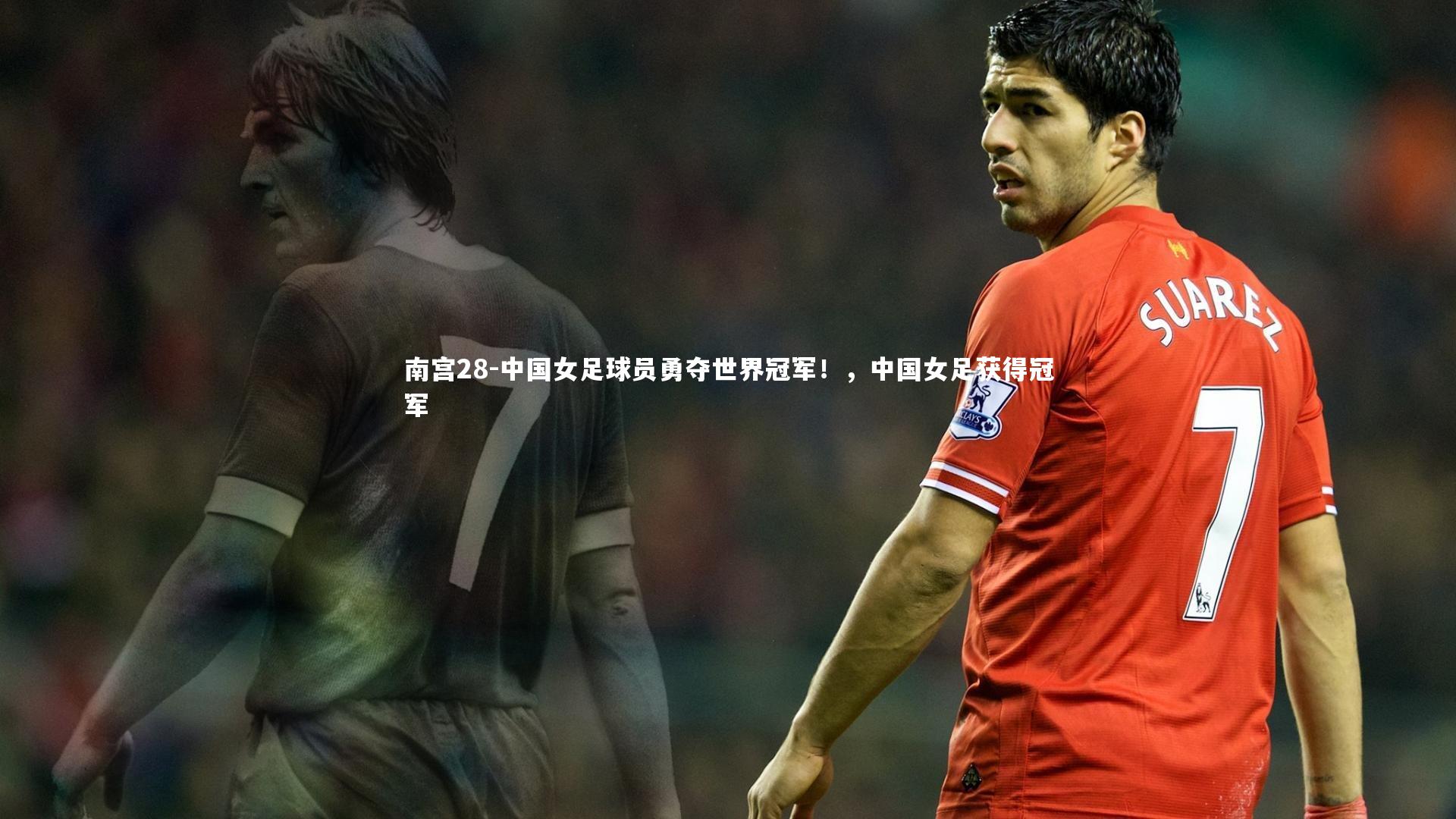 南宫28-中国女足球员勇夺世界冠军！，中国女足获得冠军