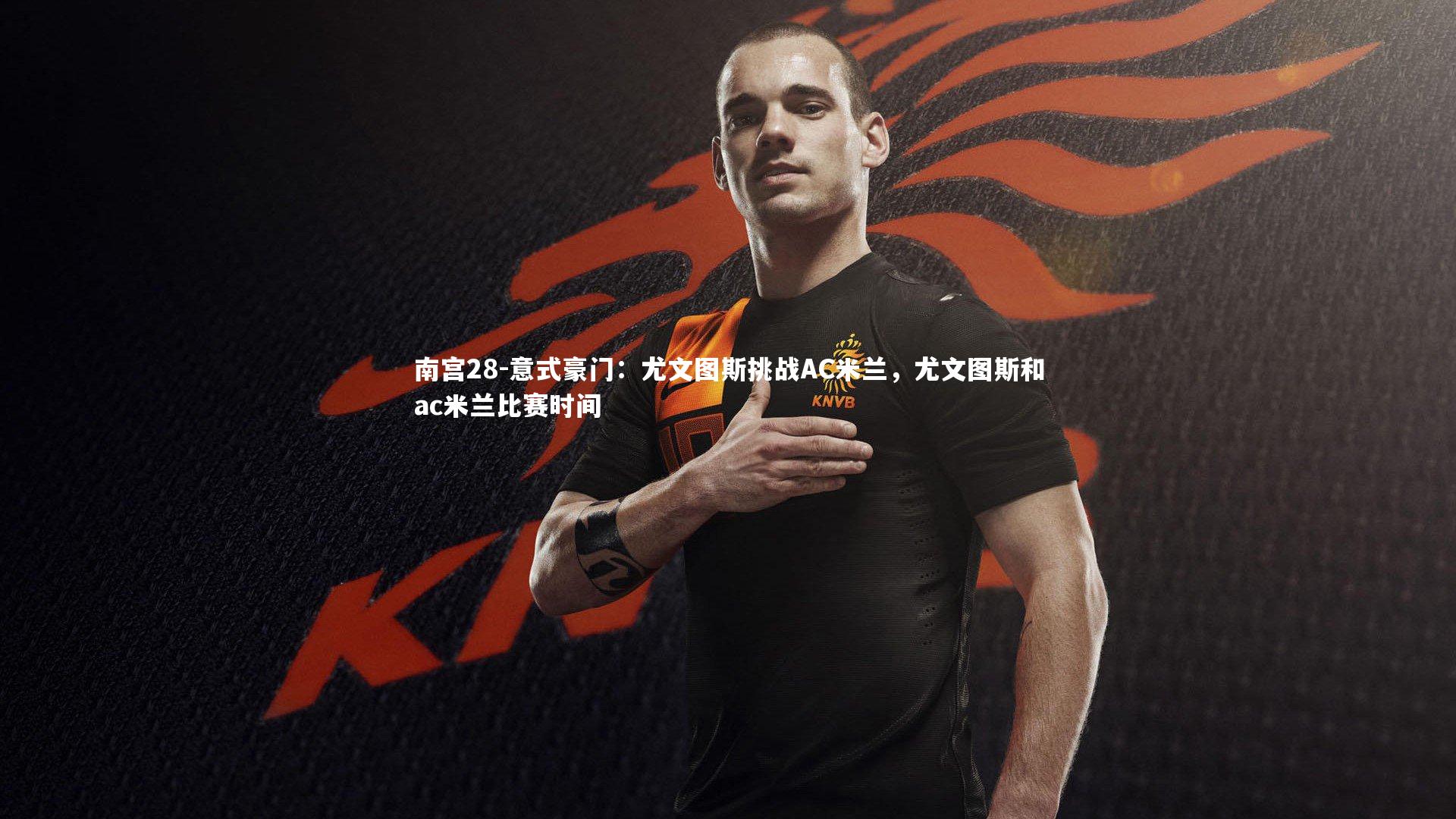 意式豪门：尤文图斯挑战AC米兰，尤文图斯和ac米兰比赛时间