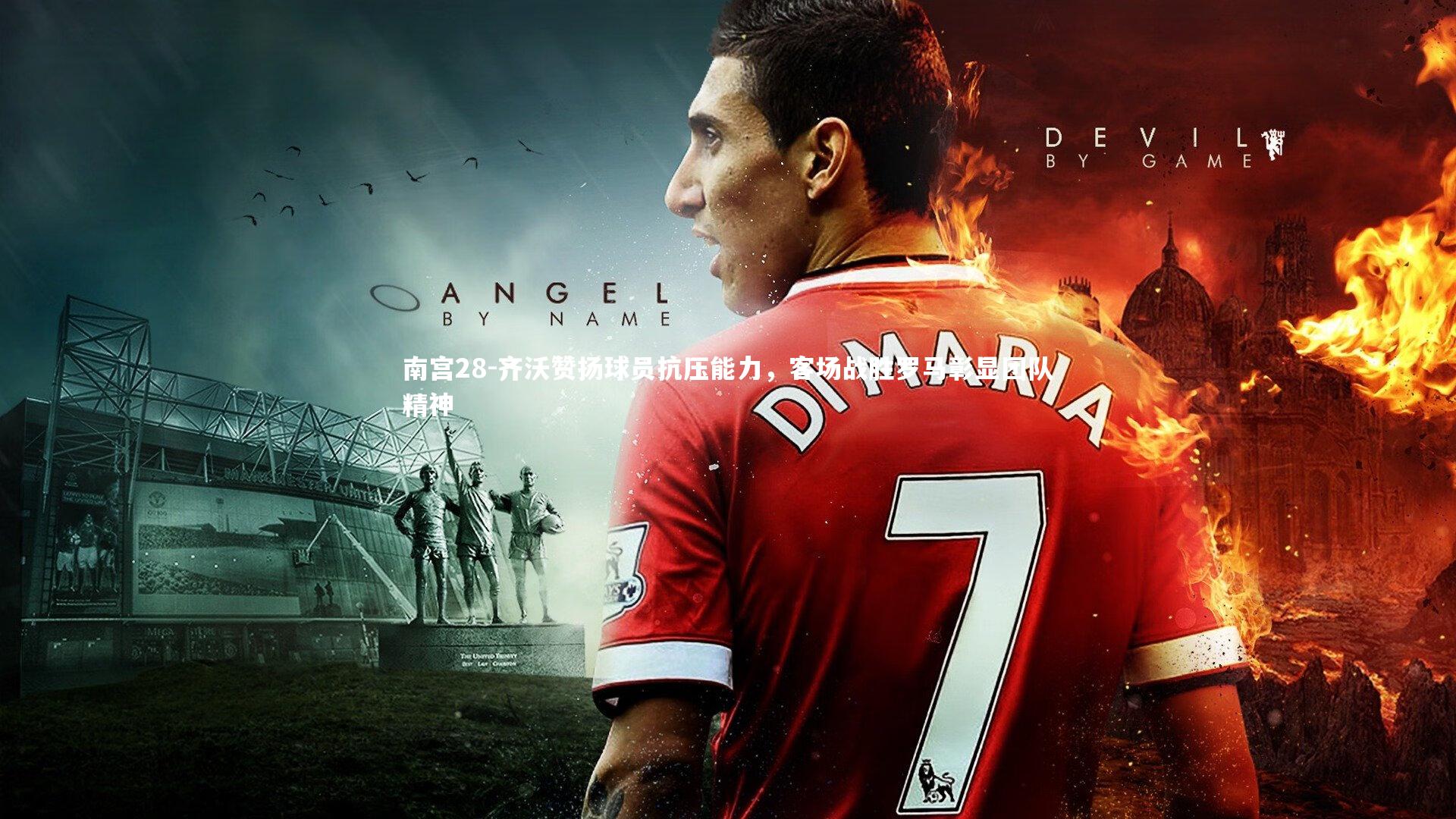 齐沃赞扬球员抗压能力，客场战胜罗马彰显团队精神