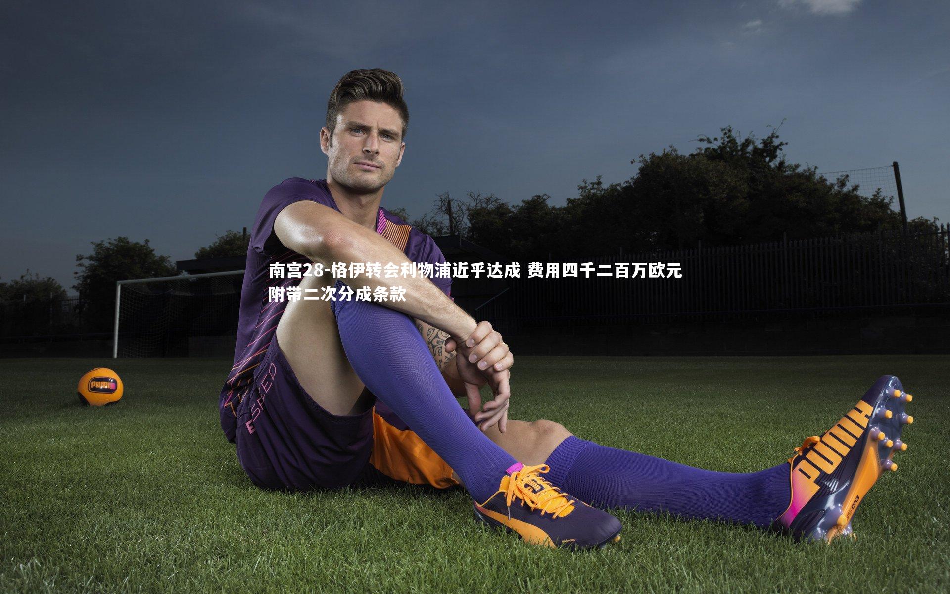 格伊转会利物浦近乎达成 费用四千二百万欧元附带二次分成条款