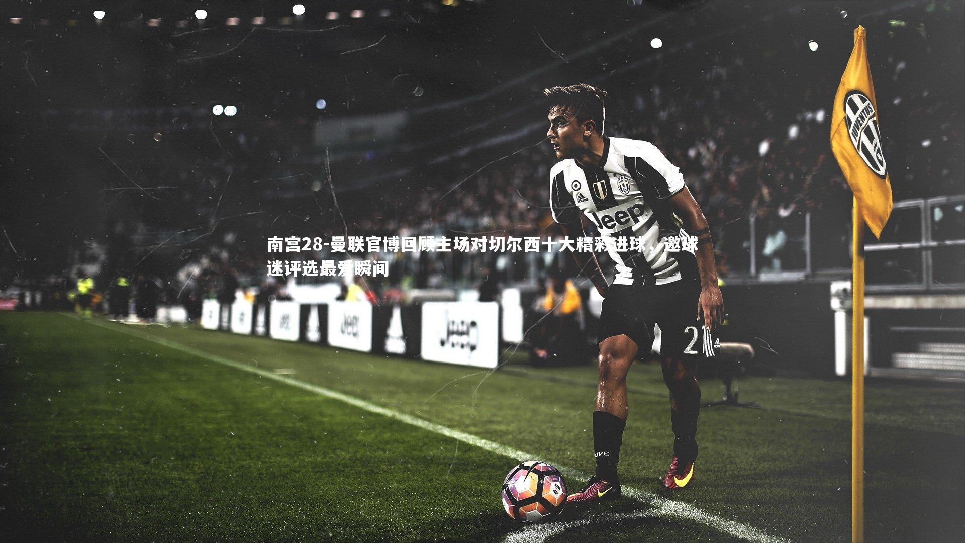 曼联官博回顾主场对切尔西十大精彩进球，邀球迷评选最爱瞬间