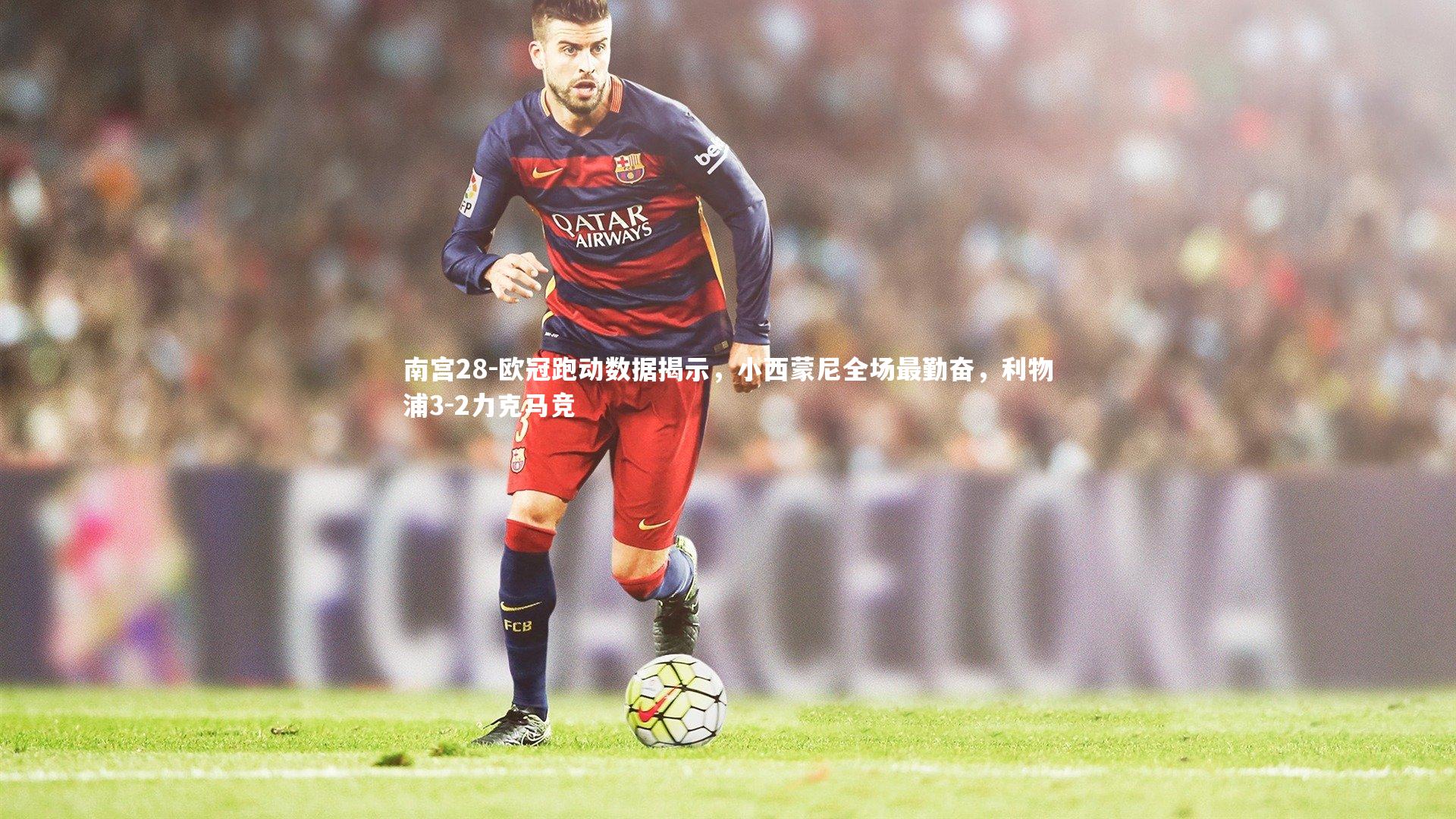欧冠跑动数据揭示，小西蒙尼全场最勤奋，利物浦3-2力克马竞