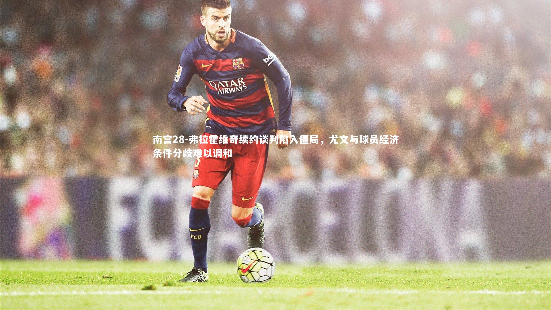 弗拉霍维奇续约谈判陷入僵局，尤文与球员经济条件分歧难以调和