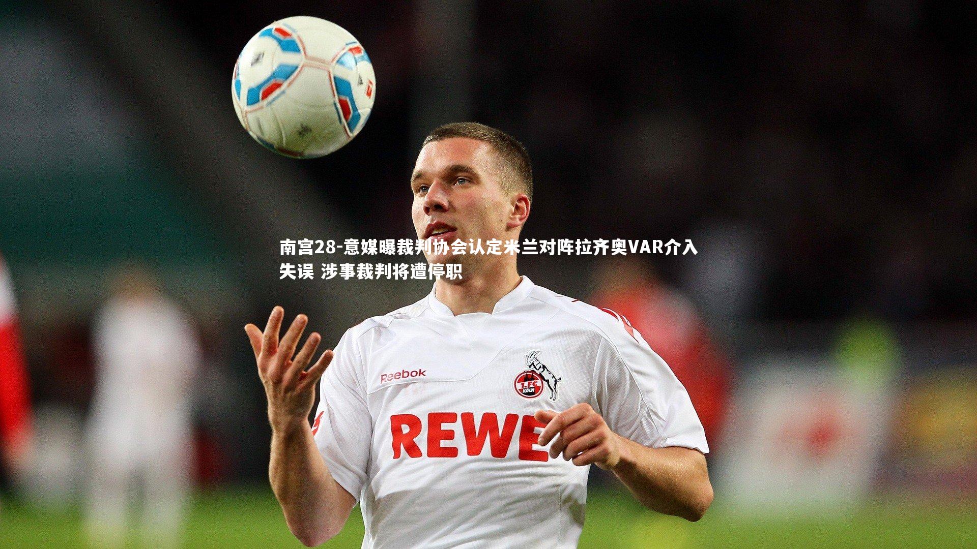 意媒曝裁判协会认定米兰对阵拉齐奥VAR介入失误 涉事裁判将遭停职